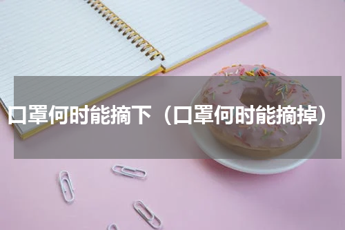 口罩何时能摘下（口罩何时能摘掉）