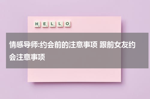 情感导师:约会前的注意事项 跟前女友约会注意事项