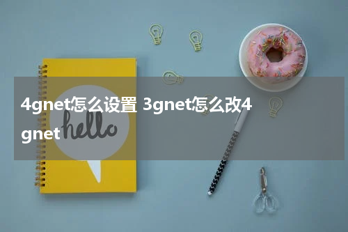 4gnet怎么设置 3gnet怎么改4gnet