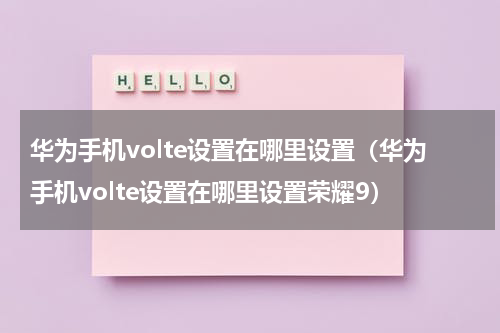 华为手机volte设置在哪里设置（华为手机volte设置在哪里设置荣耀9）