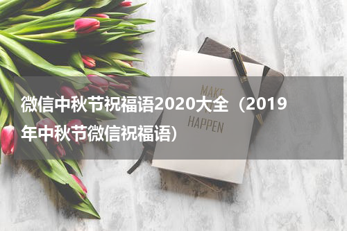 微信中秋节祝福语2020大全（2019年中秋节微信祝福语）