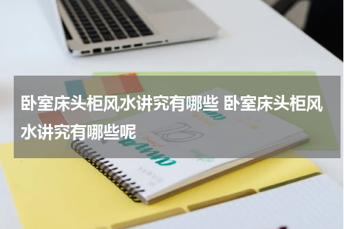 卧室床头柜风水讲究有哪些 卧室床头柜风水讲究有哪些呢