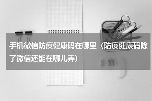 手机微信防疫健康码在哪里（防疫健康码除了微信还能在哪儿弄）