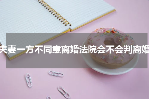 夫妻一方不同意离婚法院会不会判离婚