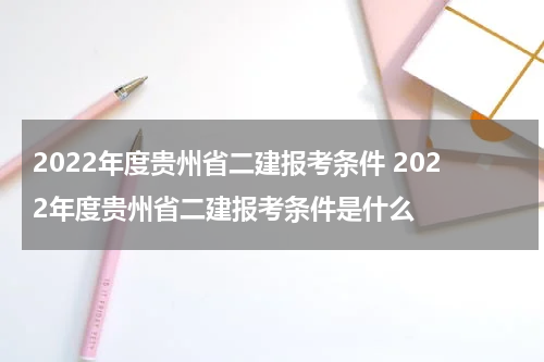 2022年度贵州省二建报考条件 2022年度贵州省二建报考条件是什么
