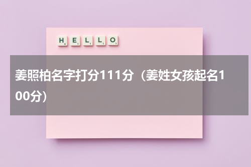 姜照柏名字打分111分（姜姓女孩起名100分）