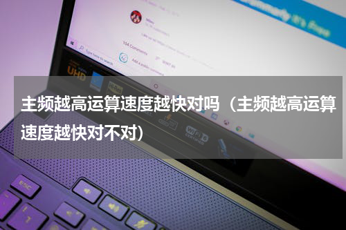 主频越高运算速度越快对吗（主频越高运算速度越快对不对）