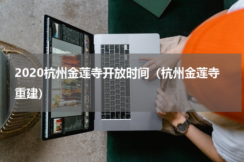 2020杭州金莲寺开放时间（杭州金莲寺重建）