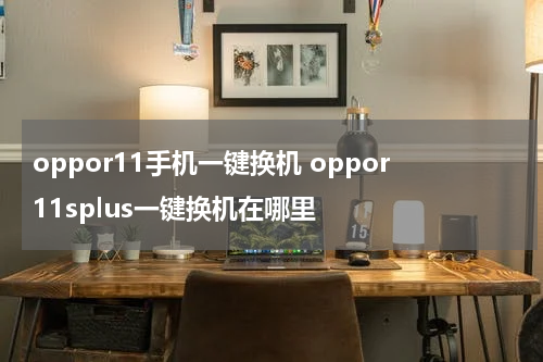 oppor11手机一键换机 oppor11splus一键换机在哪里