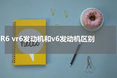 VR6 vr6发动机和v6发动机区别