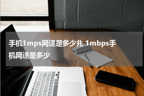 手机1mps网速是多少兆 1mbps手机网速是多少
