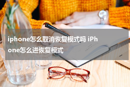 iphone怎么取消恢复模式吗 iPhone怎么进恢复模式