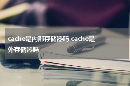 cache是内部存储器吗 cache是外存储器吗