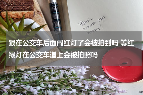 跟在公交车后面闯红灯了会被拍到吗 等红绿灯在公交车道上会被拍照吗