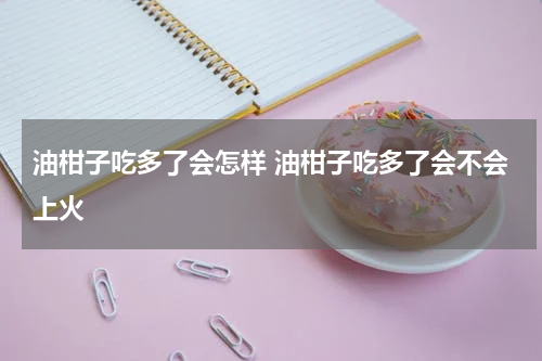 油柑子吃多了会怎样 油柑子吃多了会不会上火