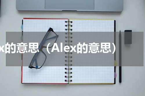 ex的意思（Alex的意思）