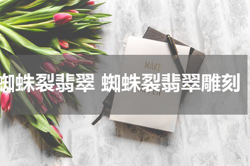 蜘蛛裂翡翠 蜘蛛裂翡翠雕刻