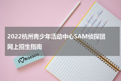2022杭州青少年活动中心SAM侦探团网上招生指南
