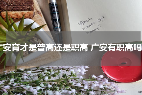 广安育才是普高还是职高 广安有职高吗