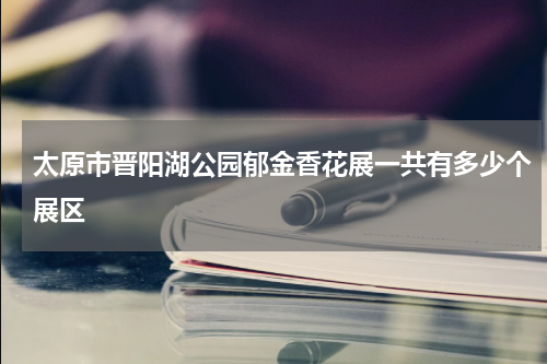 太原市晋阳湖公园郁金香花展一共有多少个展区