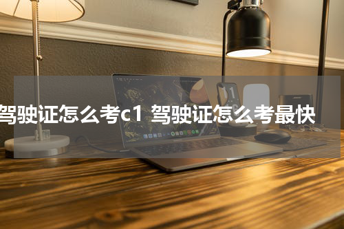 驾驶证怎么考c1 驾驶证怎么考最快