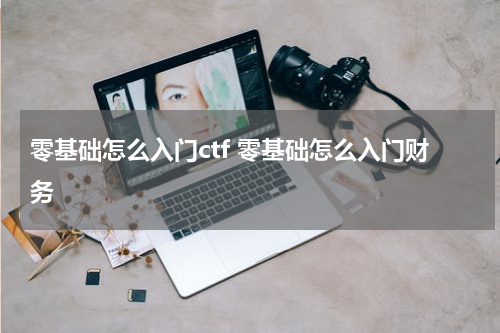 零基础怎么入门ctf 零基础怎么入门财务