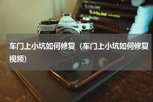 车门上小坑如何修复（车门上小坑如何修复视频）