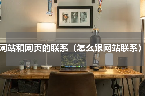 网站和网页的联系（怎么跟网站联系）