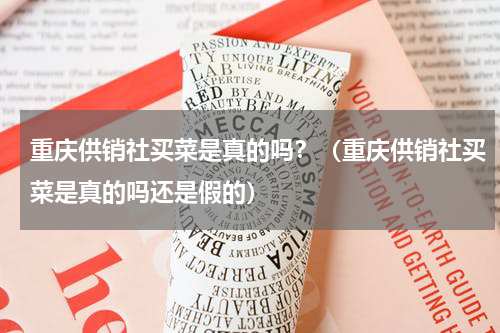 重庆供销社买菜是真的吗？（重庆供销社买菜是真的吗还是假的）