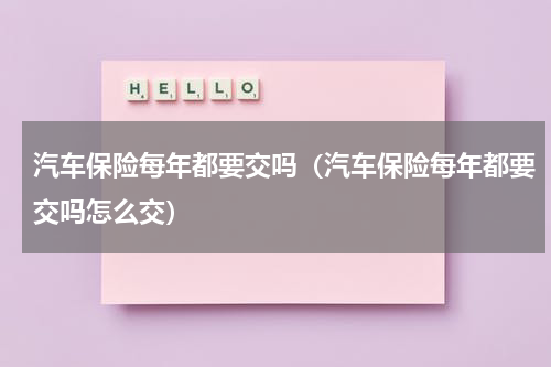 汽车保险每年都要交吗（汽车保险每年都要交吗怎么交）