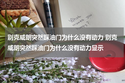 别克威朗突然踩油门为什么没有动力 别克威朗突然踩油门为什么没有动力显示