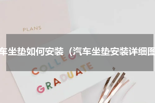 汽车坐垫如何安装（汽车坐垫安装详细图）