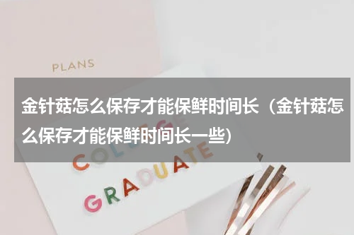 金针菇怎么保存才能保鲜时间长（金针菇怎么保存才能保鲜时间长一些）