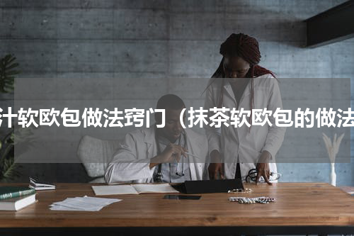 果汁软欧包做法窍门（抹茶软欧包的做法）