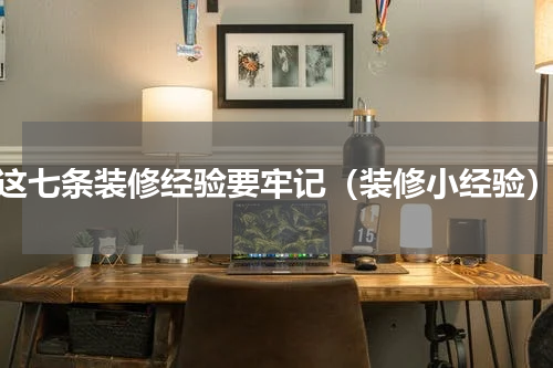 这七条装修经验要牢记（装修小经验）