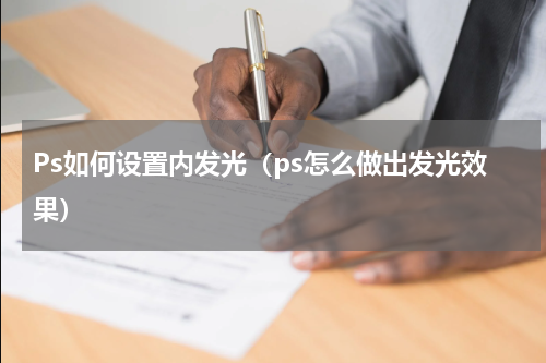 Ps如何设置内发光（ps怎么做出发光效果）