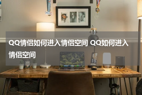QQ情侣如何进入情侣空间 QQ如何进入情侣空间