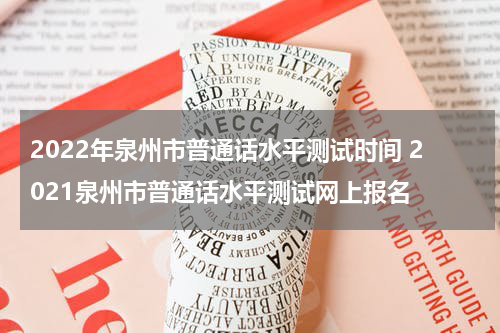 2022年泉州市普通话水平测试时间 2021泉州市普通话水平测试网上报名