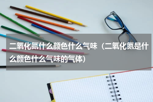 二氧化氮什么颜色什么气味（二氧化氮是什么颜色什么气味的气体）