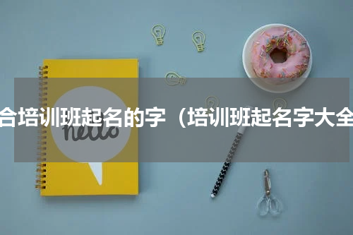 适合培训班起名的字（培训班起名字大全）