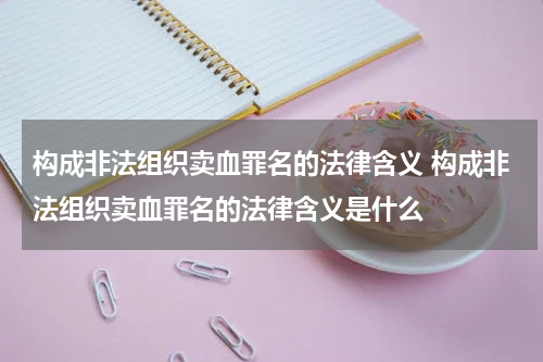构成非法组织卖血罪名的法律含义 构成非法组织卖血罪名的法律含义是什么