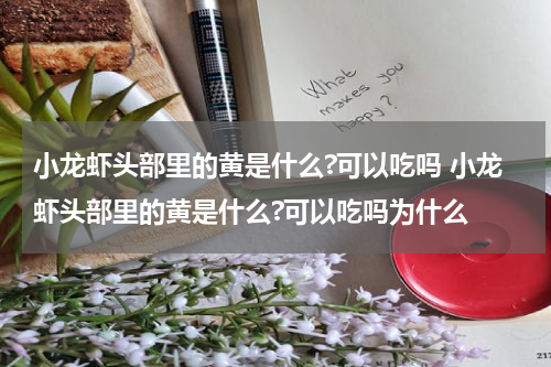 小龙虾头部里的黄是什么?可以吃吗 小龙虾头部里的黄是什么?可以吃吗为什么