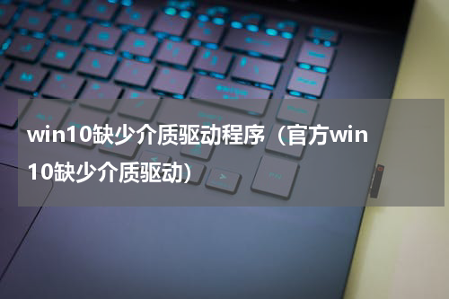 win10缺少介质驱动程序（官方win10缺少介质驱动）
