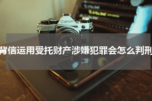 背信运用受托财产涉嫌犯罪会怎么判刑