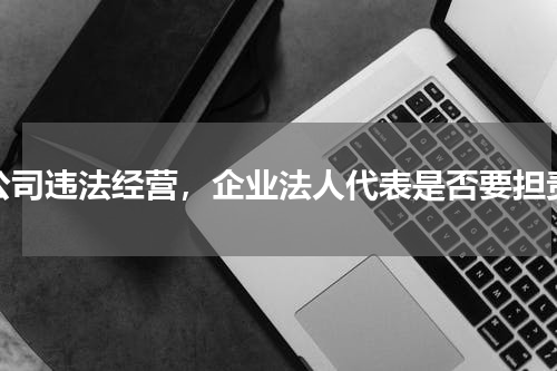 公司违法经营，企业法人代表是否要担责