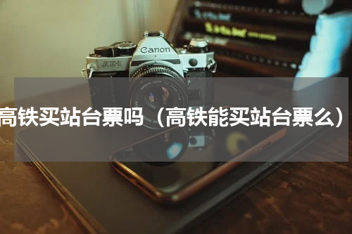 高铁买站台票吗（高铁能买站台票么）