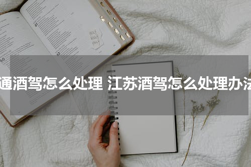 南通酒驾怎么处理 江苏酒驾怎么处理办法