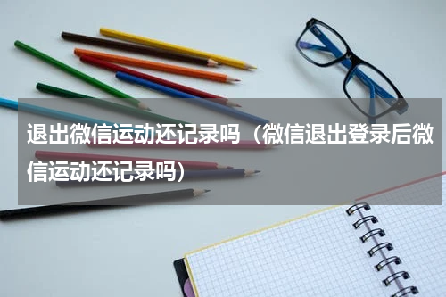 退出微信运动还记录吗（微信退出登录后微信运动还记录吗）