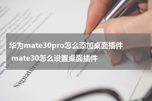 华为mate30pro怎么添加桌面插件 mate30怎么设置桌面插件