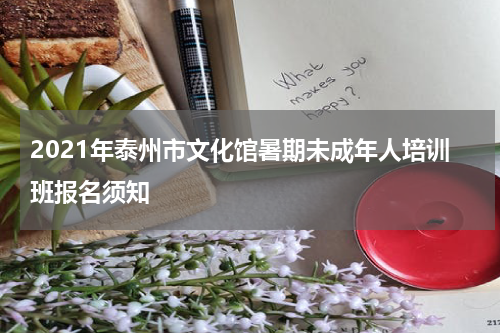 2021年泰州市文化馆暑期未成年人培训班报名须知